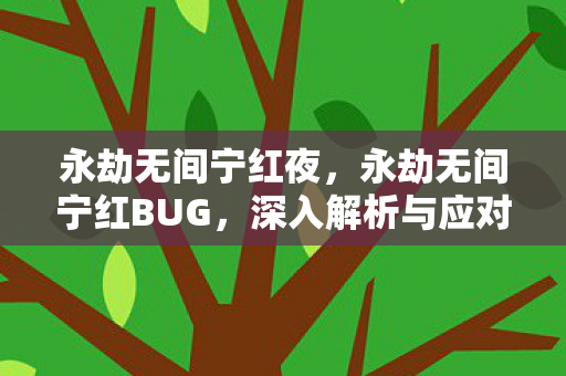 永劫无间宁红夜,永劫无间宁红BUG,深入解析与应对策略 永劫无间宁红夜,永劫无间宁红BUG,深入解析与应对策略