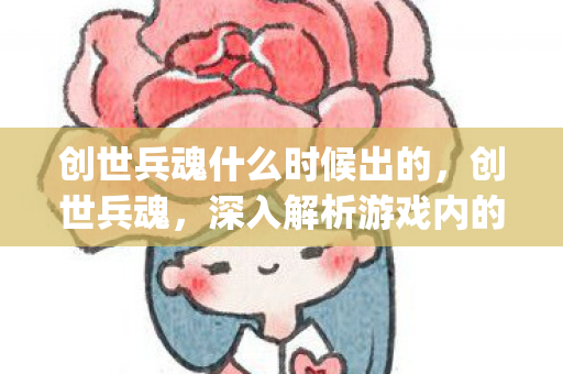 创世兵魂什么时候出的,创世兵魂,深入解析游戏内的隐藏漏洞与bug 创世兵魂什么时候出的,创世兵魂,深入解析游戏内的隐藏漏洞与bug