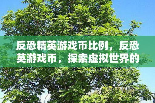 反恐精英游戏币比例,反恐英游戏币,探索虚拟世界的金融脉络 反恐精英游戏币比例,反恐英游戏币,探索虚拟世界的金融脉络