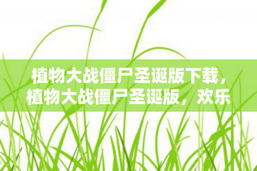 植物大战僵尸圣诞版下载，植物大战僵尸圣诞版，欢乐圣诞，策略升级！