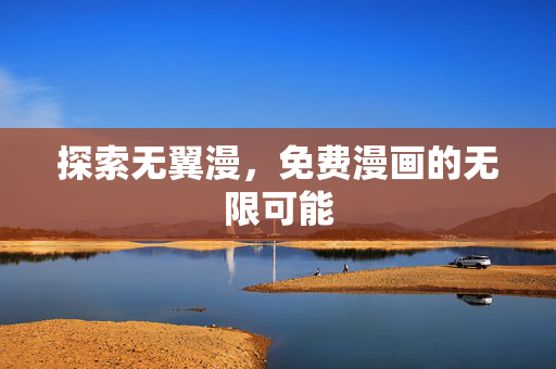 探索无翼漫,免费漫画的无限可能 探索无翼漫,免费漫画的无限可能