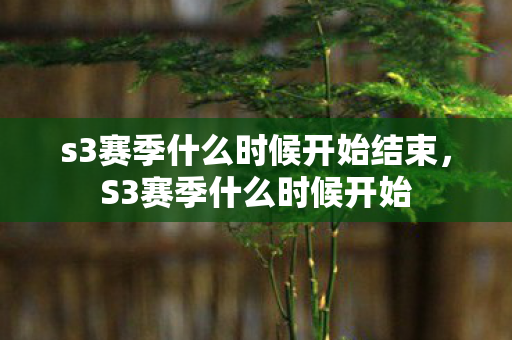 s3赛季什么时候开始结束,S3赛季什么时候开始 s3赛季什么时候开始结束,S3赛季什么时候开始