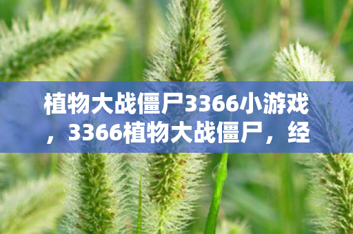 植物大战僵尸3366小游戏，3366植物大战僵尸，经典塔防的怀旧之旅