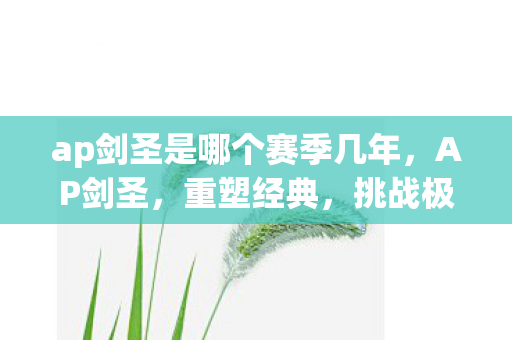 ap剑圣是哪个赛季几年，AP剑圣，重塑经典，挑战极限