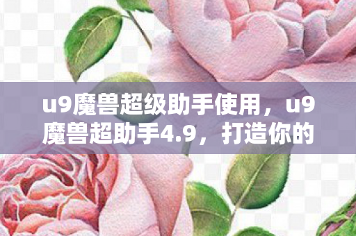 u9魔兽超级助手使用,u9魔兽超助手4.9,打造你的专属魔兽之旅 u9魔兽超级助手使用,u9魔兽超助手4.9,打造你的专属魔兽之旅