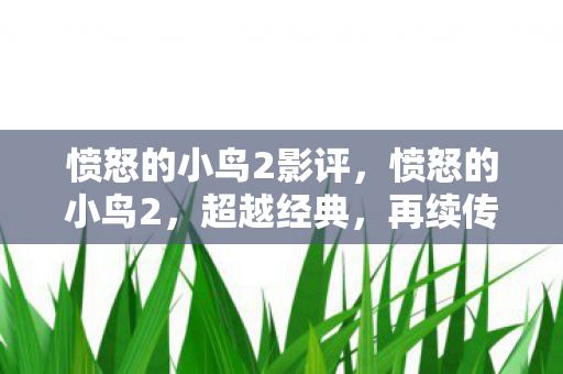 愤怒的小鸟2影评,愤怒的小鸟2,超越经典,再续传奇 愤怒的小鸟2影评,愤怒的小鸟2,超越经典,再续传奇