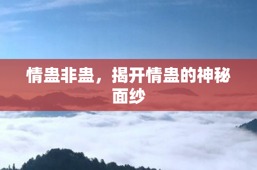 情蛊非蛊,揭开情蛊的神秘面纱 情蛊非蛊,揭开情蛊的神秘面纱