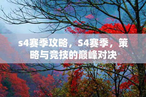 s4赛季攻略,S4赛季,策略与竞技的巅峰对决 s4赛季攻略,S4赛季,策略与竞技的巅峰对决