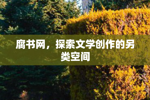 腐书网,探索文学创作的另类空间 腐书网,探索文学创作的另类空间