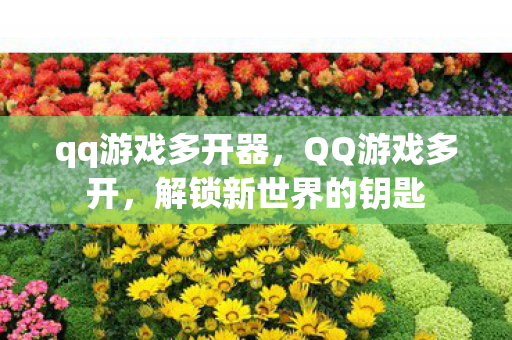 qq游戏多开器,QQ游戏多开,解锁新世界的钥匙 qq游戏多开器,QQ游戏多开,解锁新世界的钥匙