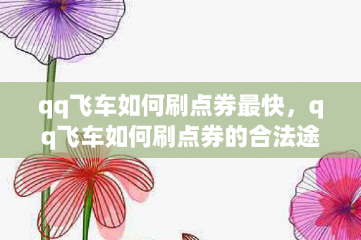 qq飞车如何刷点券最快，qq飞车如何刷点券的合法途径
