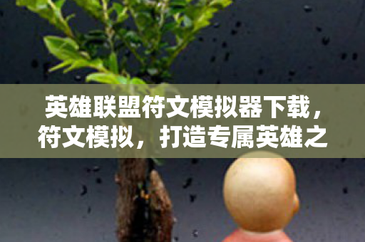 英雄联盟符文模拟器下载,符文模拟,打造专属英雄之路 英雄联盟符文模拟器下载,符文模拟,打造专属英雄之路