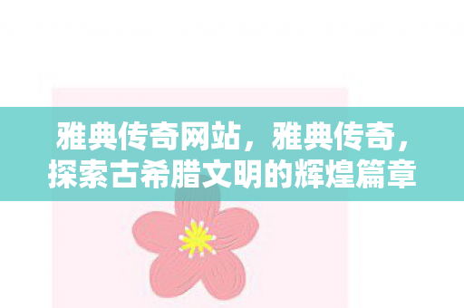雅典传奇网站,雅典传奇,探索古希腊文明的辉煌篇章 雅典传奇网站,雅典传奇,探索古希腊文明的辉煌篇章