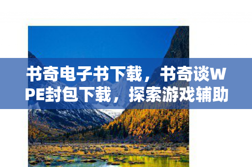 书奇电子书下载,书奇谈WPE封包下载,探索游戏辅助工具的新境界 书奇电子书下载,书奇谈WPE封包下载,探索游戏辅助工具的新境界