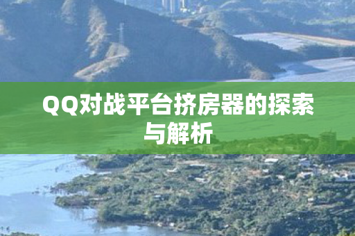 QQ对战平台挤房器的探索与解析