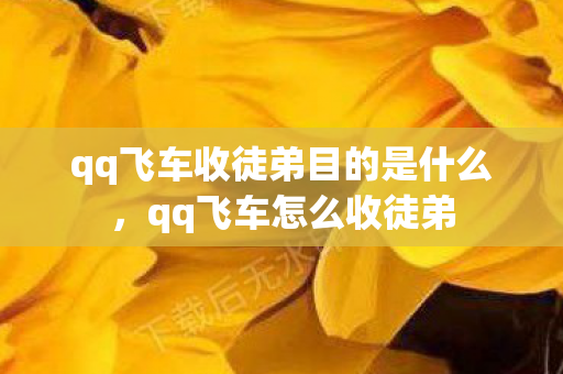 qq飞车收徒弟目的是什么，qq飞车怎么收徒弟