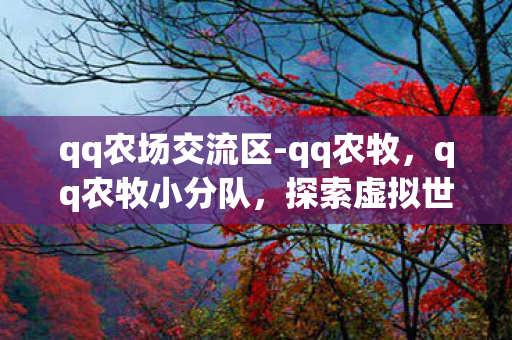 qq农场交流区-qq农牧，qq农牧小分队，探索虚拟世界的乐趣与策略
