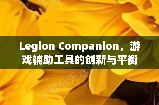 Legion Companion,游戏辅助工具的创新与平衡 Legion Companion,游戏辅助工具的创新与平衡