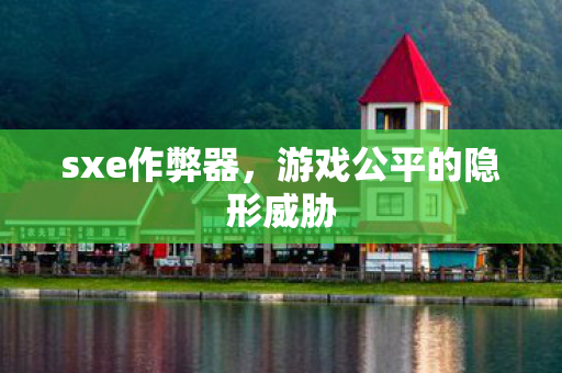 sxe作弊器,游戏公平的隐形威胁 sxe作弊器,游戏公平的隐形威胁