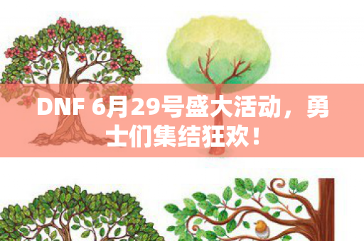 DNF 6月29号盛大活动,勇士们集结狂欢! DNF 6月29号盛大活动,勇士们集结狂欢!