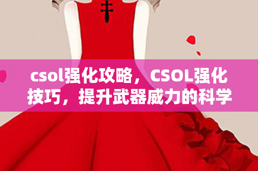 csol强化攻略，CSOL强化技巧，提升武器威力的科学策略