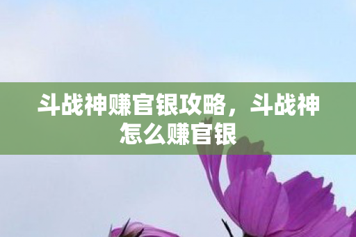 斗战神赚官银攻略,斗战神怎么赚官银 斗战神赚官银攻略,斗战神怎么赚官银
