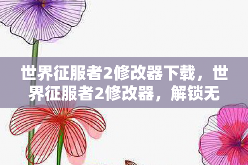 世界征服者2修改器下载,世界征服者2修改器,解锁无限可能的策略游戏神器 世界征服者2修改器下载,世界征服者2修改器,解锁无限可能的策略游戏神器