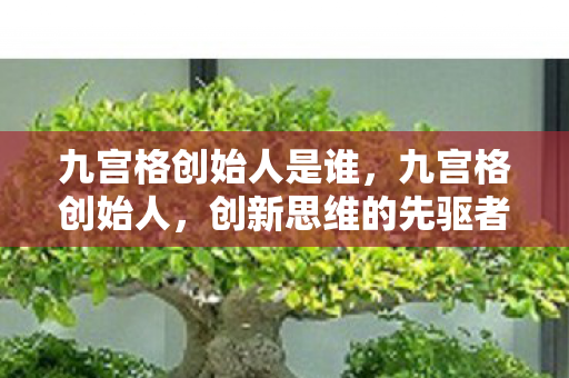 九宫格创始人是谁,九宫格创始人,创新思维的先驱者 九宫格创始人是谁,九宫格创始人,创新思维的先驱者