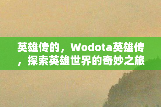 英雄传的，Wodota英雄传，探索英雄世界的奇妙之旅