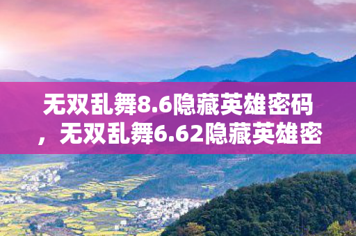 无双乱舞8.6隐藏英雄密码,无双乱舞6.62隐藏英雄密码揭秘,解锁未知力量的神秘钥匙 无双乱舞8.6隐藏英雄密码,无双乱舞6.62隐藏英雄密码揭秘,解锁未知力量的神秘钥匙