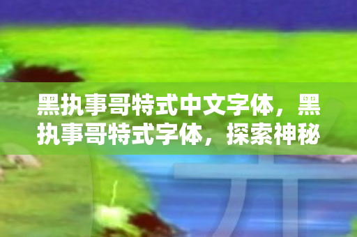 黑执事哥特式中文字体，黑执事哥特式字体，探索神秘与优雅的交汇