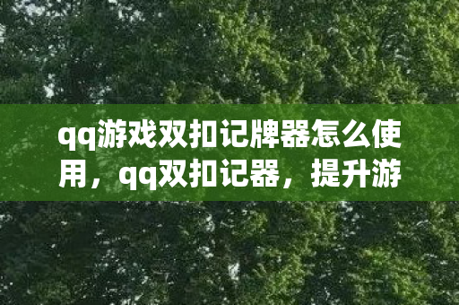 qq游戏双扣记牌器怎么使用,qq双扣记器,提升游戏效率与体验的智能工具 qq游戏双扣记牌器怎么使用,qq双扣记器,提升游戏效率与体验的智能工具