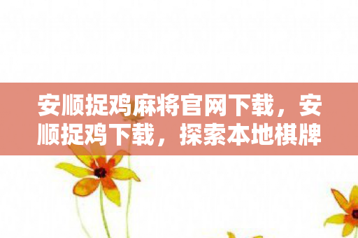 安顺捉鸡麻将官网下载,安顺捉鸡下载,探索本地棋牌游戏的新乐趣 安顺捉鸡麻将官网下载,安顺捉鸡下载,探索本地棋牌游戏的新乐趣