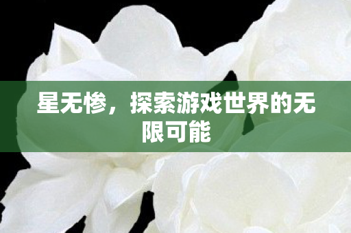星无惨,探索游戏世界的无限可能 星无惨,探索游戏世界的无限可能
