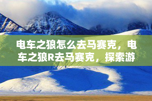 电车之狼怎么去马赛克,电车之狼R去马赛克,探索游戏世界的视觉盛宴 电车之狼怎么去马赛克,电车之狼R去马赛克,探索游戏世界的视觉盛宴