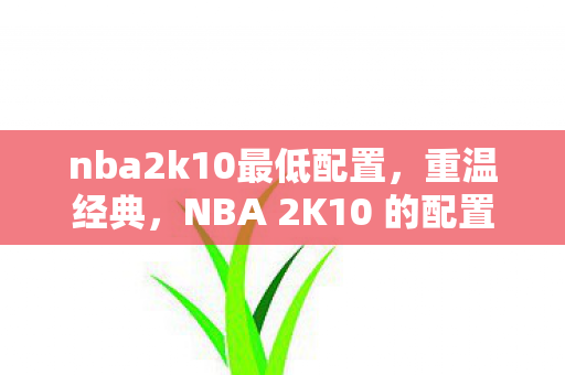 nba2k10最低配置,重温经典,NBA 2K10 的配置要求 nba2k10最低配置,重温经典,NBA 2K10 的配置要求
