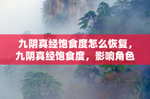 九阴真经饱食度怎么恢复,九阴真经饱食度,影响角色状态与游戏策略的关键因素 九阴真经饱食度怎么恢复,九阴真经饱食度,影响角色状态与游戏策略的关键因素