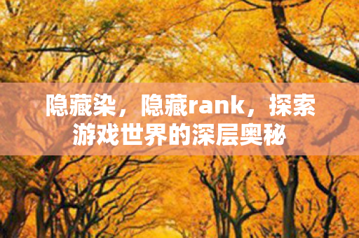 隐藏染,隐藏rank,探索游戏世界的深层奥秘 隐藏染,隐藏rank,探索游戏世界的深层奥秘