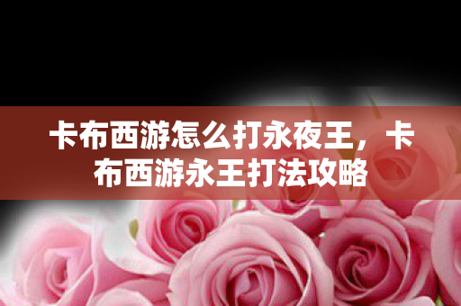 卡布西游怎么打永夜王，卡布西游永王打法攻略
