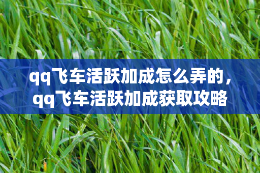 qq飞车活跃加成怎么弄的,qq飞车活跃加成获取攻略 qq飞车活跃加成怎么弄的,qq飞车活跃加成获取攻略