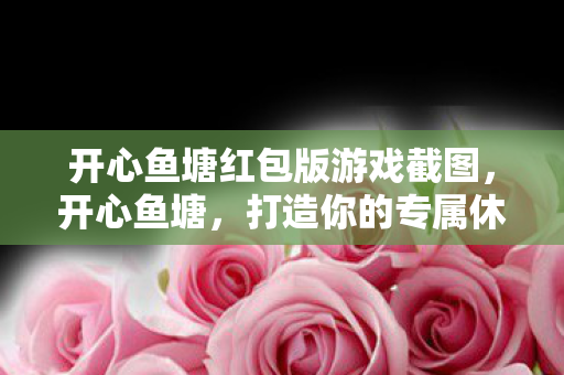 开心鱼塘红包版游戏截图,开心鱼塘,打造你的专属休闲垂钓乐园 开心鱼塘红包版游戏截图,开心鱼塘,打造你的专属休闲垂钓乐园