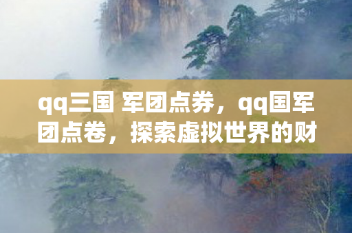 qq三国 军团点券,qq国军团点卷,探索虚拟世界的财富密码 qq三国 军团点券,qq国军团点卷,探索虚拟世界的财富密码