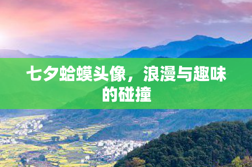 七夕蛤蟆头像,浪漫与趣味的碰撞 七夕蛤蟆头像,浪漫与趣味的碰撞