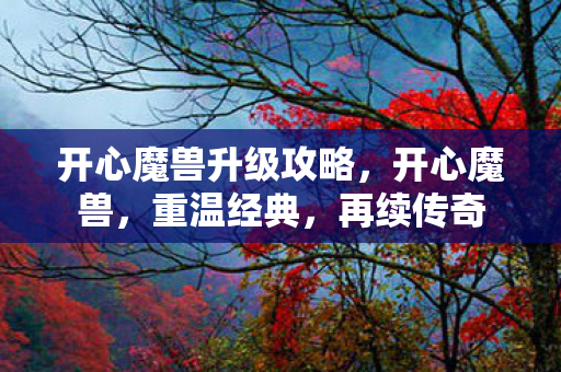 开心魔兽升级攻略,开心魔兽,重温经典,再续传奇 开心魔兽升级攻略,开心魔兽,重温经典,再续传奇
