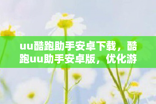 uu酷跑助手安卓下载,酷跑uu助手安卓版,优化游戏体验,打造个性化游戏环境 uu酷跑助手安卓下载,酷跑uu助手安卓版,优化游戏体验,打造个性化游戏环境