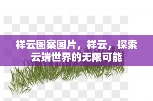 祥云图案图片,祥云,探索云端世界的无限可能 祥云图案图片,祥云,探索云端世界的无限可能