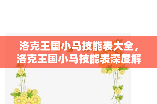 洛克王国小马技能表大全，洛克王国小马技能表深度解析