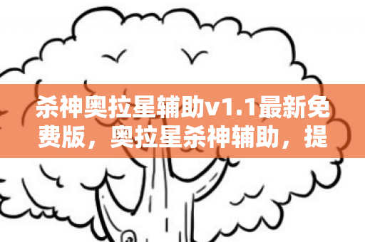 杀神奥拉星辅助v1.1最新免费版,奥拉星杀神辅助,提升游戏体验的得力助手 杀神奥拉星辅助v1.1最新免费版,奥拉星杀神辅助,提升游戏体验的得力助手
