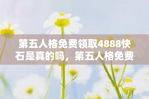 第五人格免费领取4888快石是真的吗,第五人格免费领取4888快石,官方福利大放送,玩家狂欢进行时! 第五人格免费领取4888快石是真的吗,第五人格免费领取4888快石,官方福利大放送,玩家狂欢进行时!