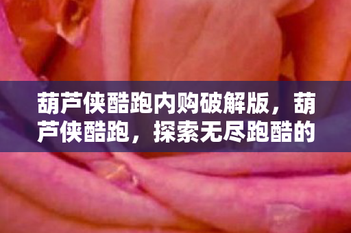 葫芦侠酷跑内购破解版,葫芦侠酷跑,探索无尽跑酷的奇妙之旅 葫芦侠酷跑内购破解版,葫芦侠酷跑,探索无尽跑酷的奇妙之旅